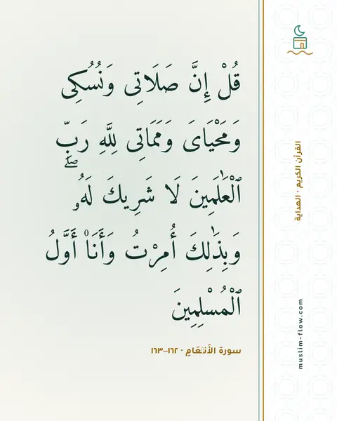 سورة الأَنۡعَامِ · ١٦٢–١٦٣: قُلْ إِنَّ صَلَاتِى وَنُسُكِى وَمَحْيَاىَ وَمَمَاتِى لِلَّهِ رَبِّ ٱلْعَٰلَمِينَ لَا…