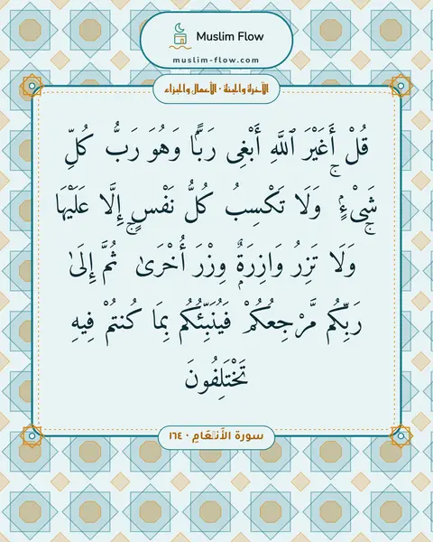 سورة الأَنۡعَامِ · ١٦٤: قُلْ أَغَيْرَ ٱللَّهِ أَبْغِى رَبًّۭا وَهُوَ رَبُّ كُلِّ شَىْءٍۢ ۚ وَلَا تَكْسِبُ كُلُّ…