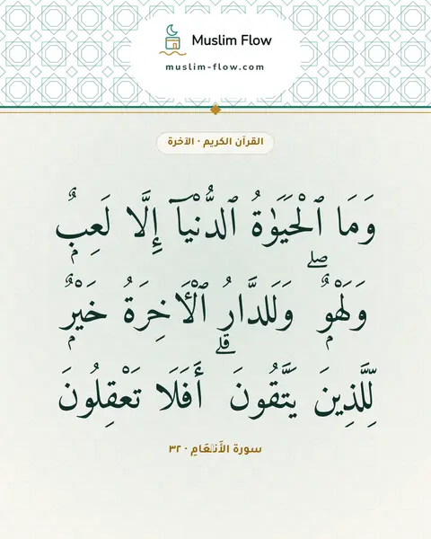 سورة الأَنۡعَامِ · ٣٢: وَمَا ٱلْحَيَوٰةُ ٱلدُّنْيَآ إِلَّا لَعِبٌۭ وَلَهْوٌۭ ۖ وَلَلدَّارُ ٱلْءَاخِرَةُ خَيْرٌۭ…