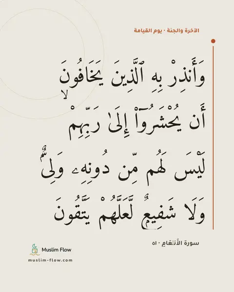 سورة الأَنۡعَامِ · ٥١: وَأَنذِرْ بِهِ ٱلَّذِينَ يَخَافُونَ أَن يُحْشَرُوٓا۟ إِلَىٰ رَبِّهِمْ ۙ لَيْسَ لَهُم مِّن…