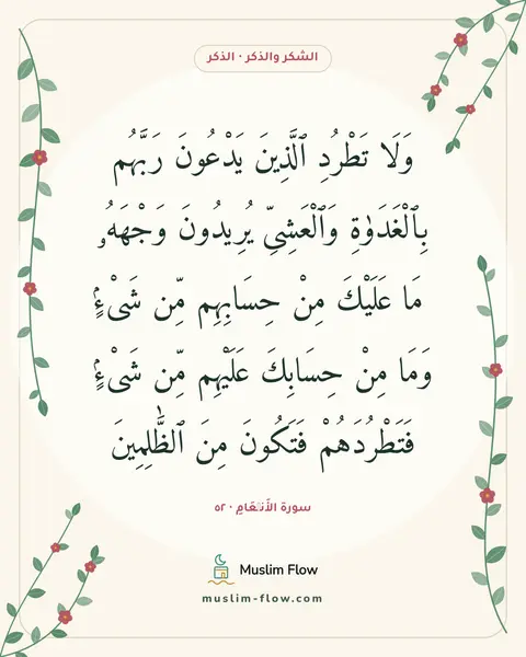 سورة الأَنۡعَامِ · ٥٢: وَلَا تَطْرُدِ ٱلَّذِينَ يَدْعُونَ رَبَّهُم بِٱلْغَدَوٰةِ وَٱلْعَشِىِّ يُرِيدُونَ…