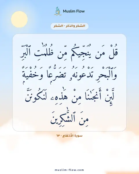 سورة الأَنۡعَامِ · ٦٣: قُلْ مَن يُنَجِّيكُم مِّن ظُلُمَٰتِ ٱلْبَرِّ وَٱلْبَحْرِ تَدْعُونَهُۥ تَضَرُّعًۭا…
