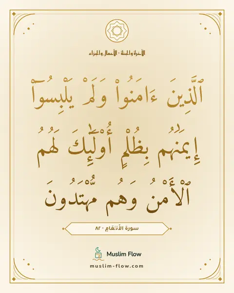 سورة الأَنۡعَامِ · ٨٢: ٱلَّذِينَ ءَامَنُوا۟ وَلَمْ يَلْبِسُوٓا۟ إِيمَٰنَهُم بِظُلْمٍ أُو۟لَٰٓئِكَ لَهُمُ…