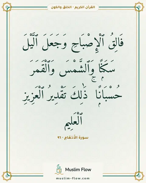 سورة الأَنۡعَامِ · ٩٦: فَالِقُ ٱلْإِصْبَاحِ وَجَعَلَ ٱلَّيْلَ سَكَنًۭا وَٱلشَّمْسَ وَٱلْقَمَرَ حُسْبَانًۭا ۚ…
