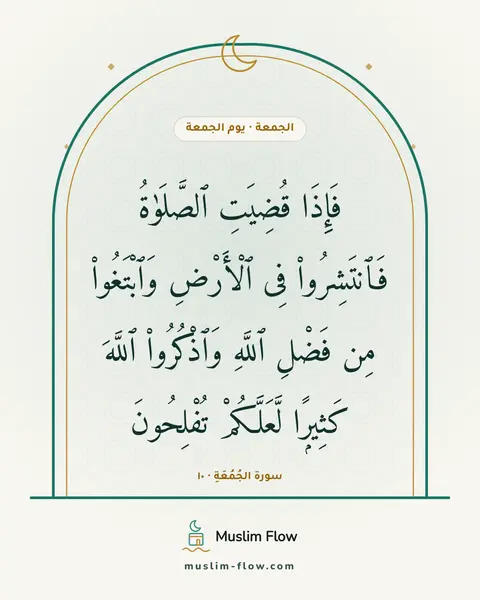 سورة الجُمُعَةِ · ١٠: فَإِذَا قُضِيَتِ ٱلصَّلَوٰةُ فَٱنتَشِرُوا۟ فِى ٱلْأَرْضِ وَٱبْتَغُوا۟ مِن فَضْلِ ٱللَّهِ…