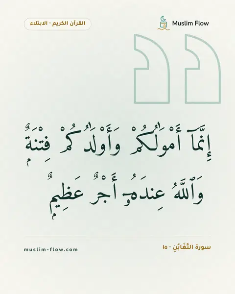سورة التَّغَابُنِ · ١٥: إِنَّمَآ أَمْوَٰلُكُمْ وَأَوْلَٰدُكُمْ فِتْنَةٌۭ ۚ وَٱللَّهُ عِندَهُۥٓ أَجْرٌ عَظِيمٌۭ
