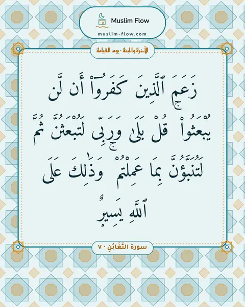 سورة التَّغَابُنِ · ٧: زَعَمَ ٱلَّذِينَ كَفَرُوٓا۟ أَن لَّن يُبْعَثُوا۟ ۚ قُلْ بَلَىٰ وَرَبِّى لَتُبْعَثُنَّ…