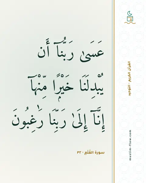 سورة القَلَمِ · ٣٢: عَسَىٰ رَبُّنَآ أَن يُبْدِلَنَا خَيْرًۭا مِّنْهَآ إِنَّآ إِلَىٰ رَبِّنَا رَٰغِبُونَ