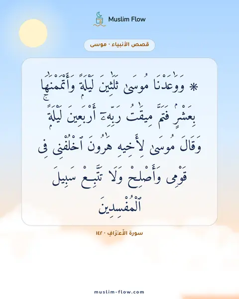 سورة الأَعۡرَافِ · ١٤٢: ۞ وَوَٰعَدْنَا مُوسَىٰ ثَلَٰثِينَ لَيْلَةًۭ وَأَتْمَمْنَٰهَا بِعَشْرٍۢ فَتَمَّ مِيقَٰتُ…