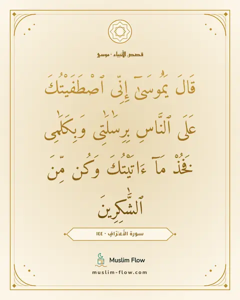 سورة الأَعۡرَافِ · ١٤٤: قَالَ يَٰمُوسَىٰٓ إِنِّى ٱصْطَفَيْتُكَ عَلَى ٱلنَّاسِ بِرِسَٰلَٰتِى وَبِكَلَٰمِى فَخُذْ…