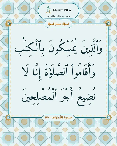 سورة الأَعۡرَافِ · ١٧٠: وَٱلَّذِينَ يُمَسِّكُونَ بِٱلْكِتَٰبِ وَأَقَامُوا۟ ٱلصَّلَوٰةَ إِنَّا لَا نُضِيعُ أَجْرَ…