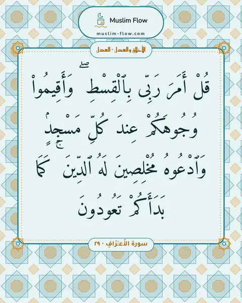 سورة الأَعۡرَافِ · ٢٩: قُلْ أَمَرَ رَبِّى بِٱلْقِسْطِ ۖ وَأَقِيمُوا۟ وُجُوهَكُمْ عِندَ كُلِّ مَسْجِدٍۢ…