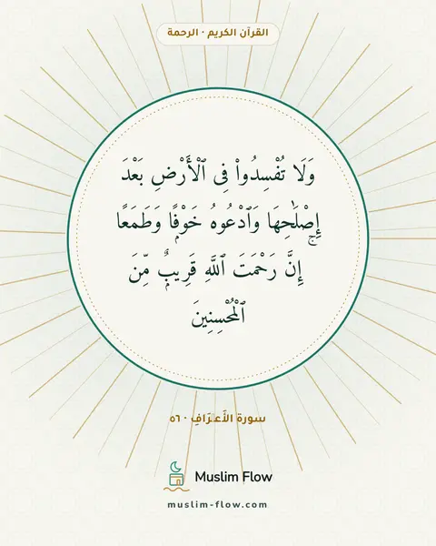 سورة الأَعۡرَافِ · ٥٦: وَلَا تُفْسِدُوا۟ فِى ٱلْأَرْضِ بَعْدَ إِصْلَٰحِهَا وَٱدْعُوهُ خَوْفًۭا وَطَمَعًا ۚ إِنَّ…
