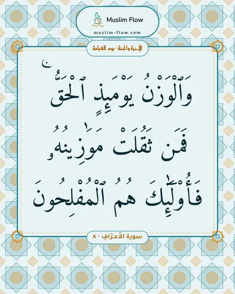 سورة الأَعۡرَافِ · ٨: وَٱلْوَزْنُ يَوْمَئِذٍ ٱلْحَقُّ ۚ فَمَن ثَقُلَتْ مَوَٰزِينُهُۥ فَأُو۟لَٰٓئِكَ هُمُ…