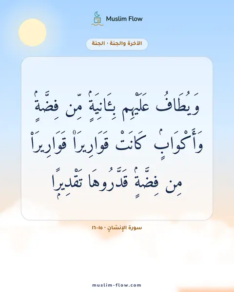 سورة الإِنسَانِ · ١٥–١٦: وَيُطَافُ عَلَيْهِم بِـَٔانِيَةٍۢ مِّن فِضَّةٍۢ وَأَكْوَابٍۢ كَانَتْ قَوَارِيرَا۠…