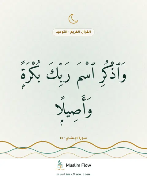 سورة الإِنسَانِ · ٢٥: وَٱذْكُرِ ٱسْمَ رَبِّكَ بُكْرَةًۭ وَأَصِيلًۭا