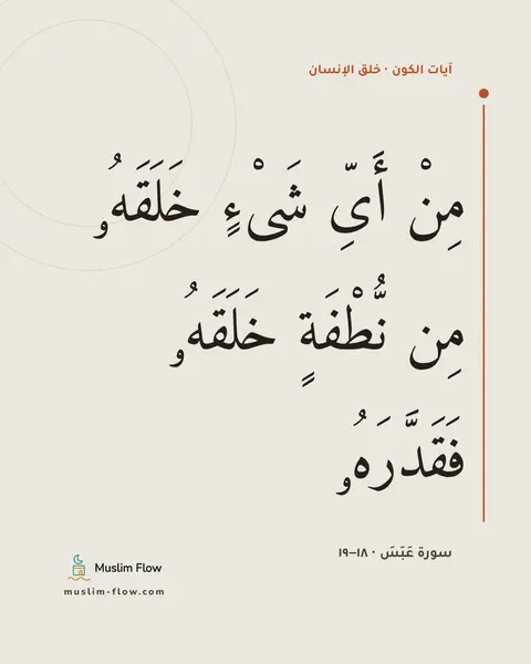 سورة عَبَسَ · ١٨–١٩: مِنْ أَىِّ شَىْءٍ خَلَقَهُۥ مِن نُّطْفَةٍ خَلَقَهُۥ فَقَدَّرَهُۥ