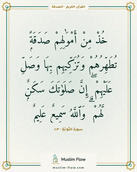 سورة التَّوۡبَةِ · ١٠٣: خُذْ مِنْ أَمْوَٰلِهِمْ صَدَقَةًۭ تُطَهِّرُهُمْ وَتُزَكِّيهِم بِهَا وَصَلِّ عَلَيْهِمْ ۖ…