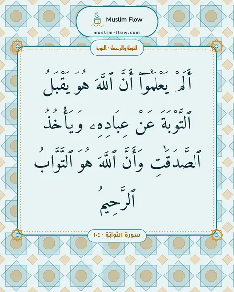 سورة التَّوۡبَةِ · ١٠٤: أَلَمْ يَعْلَمُوٓا۟ أَنَّ ٱللَّهَ هُوَ يَقْبَلُ ٱلتَّوْبَةَ عَنْ عِبَادِهِۦ وَيَأْخُذُ…