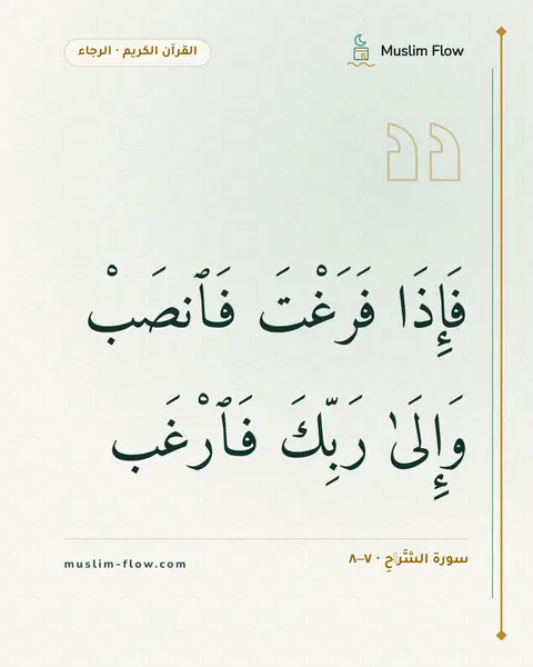 سورة الشَّرۡحِ · ٧–٨: فَإِذَا فَرَغْتَ فَٱنصَبْ وَإِلَىٰ رَبِّكَ فَٱرْغَب