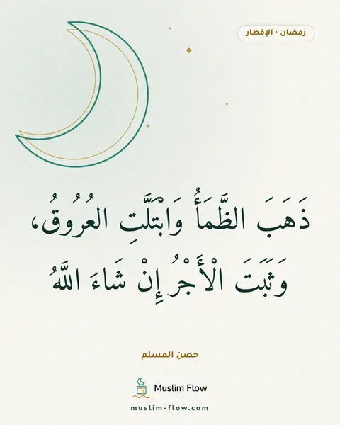 الدعاء عند إفطار الصائم: ذَهَبَ الظَّمَأُ وَابْتَلَّتِ العُرُوقُ، وَثَبَتَ الْأَجْرُ إِنْ شَاءَ اللَّهُ
