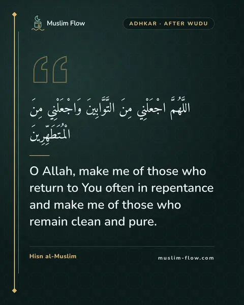What to say upon completing ablution: O Allah, make me of those who return to You often in repentance and make me of those who remain…