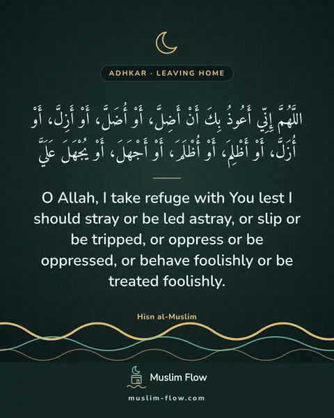 What to say when leaving the home: O Allah, I take refuge with You lest I should stray or be led astray, or slip or be tripped, or…