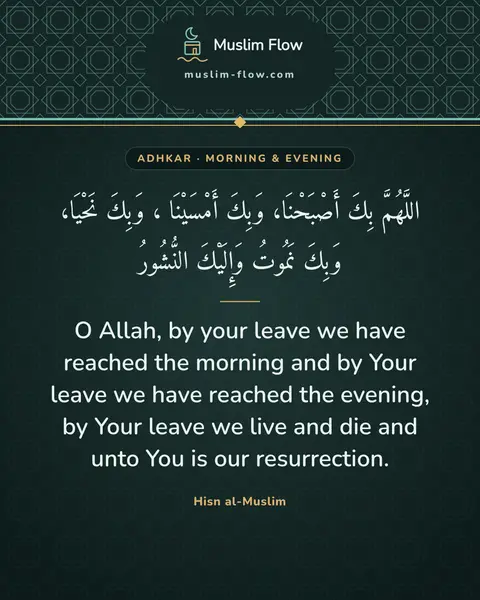 Words of remembrance for morning and evening: O Allah, by your leave we have reached the morning and by Your leave we have reached the evening…
