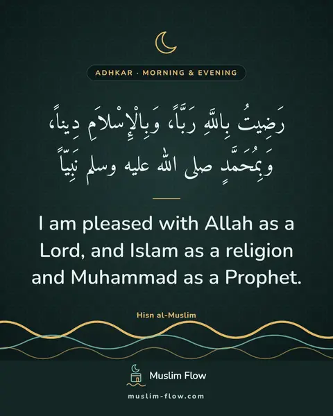 Words of remembrance for morning and evening: I am pleased with Allah as a Lord, and Islam as a religion and Muhammad as a Prophet.