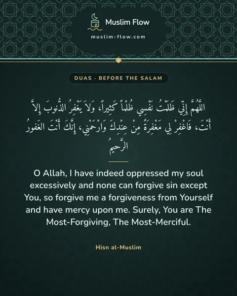 Invocations after the final Tash-ahhud and before ending the prayer: O Allah, I have indeed oppressed my soul excessively and none can forgive sin except You, so…