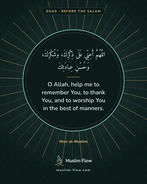 Invocations after the final Tash-ahhud and before ending the prayer: O Allah, help me to remember You, to thank You, and to worship You in the best of manners.