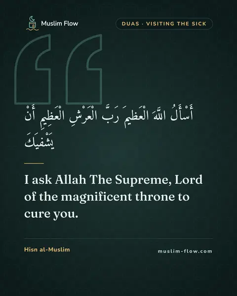 Invocations for visiting the sick: I ask Allah The Supreme, Lord of the magnificent throne to cure you.