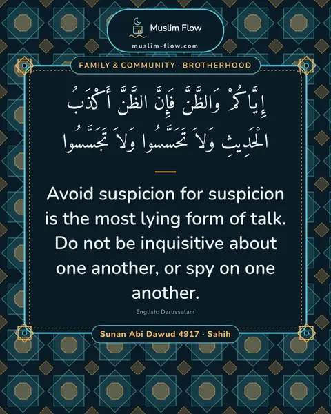 Sunan Abi Dawud 4917 · Sahih: Avoid suspicion for suspicion is the most lying form of talk. Do not be inquisitive about one…