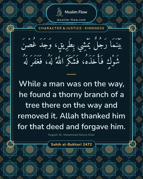 Sahih al-Bukhari 2472: While a man was on the way, he found a thorny branch of a tree there on the way and removed it…
