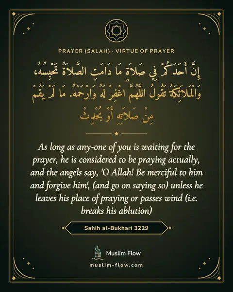 Sahih al-Bukhari 3229: As long as any-one of you is waiting for the prayer, he is considered to be praying actually, and…