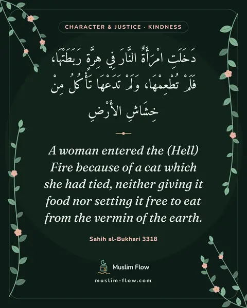 Sahih al-Bukhari 3318: A woman entered the (Hell) Fire because of a cat which she had tied, neither giving it food nor…