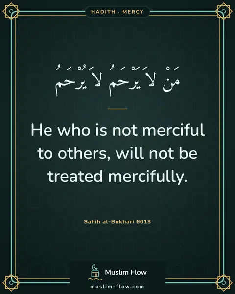 Sahih al-Bukhari 6013: He who is not merciful to others, will not be treated mercifully.