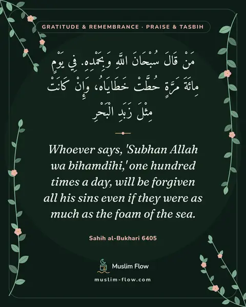 Sahih al-Bukhari 6405: Whoever says, 'Subhan Allah wa bihamdihi,' one hundred times a day, will be forgiven all his sins…