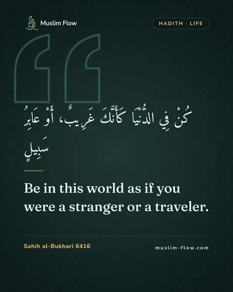 Sahih al-Bukhari 6416: Be in this world as if you were a stranger or a traveler.