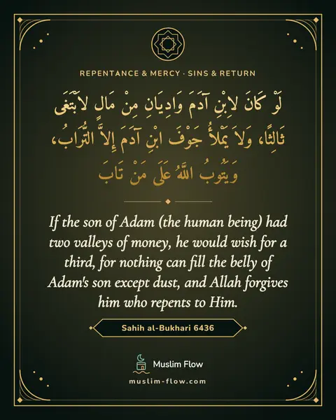 Sahih al-Bukhari 6436: If the son of Adam (the human being) had two valleys of money, he would wish for a third, for…