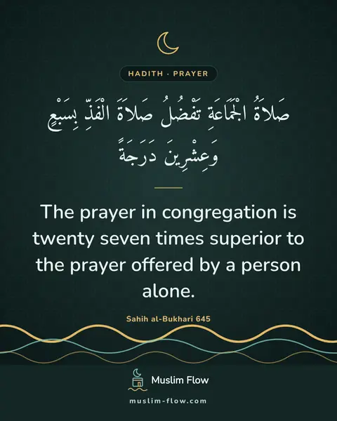 Sahih al-Bukhari 645: The prayer in congregation is twenty seven times superior to the prayer offered by a person alone.