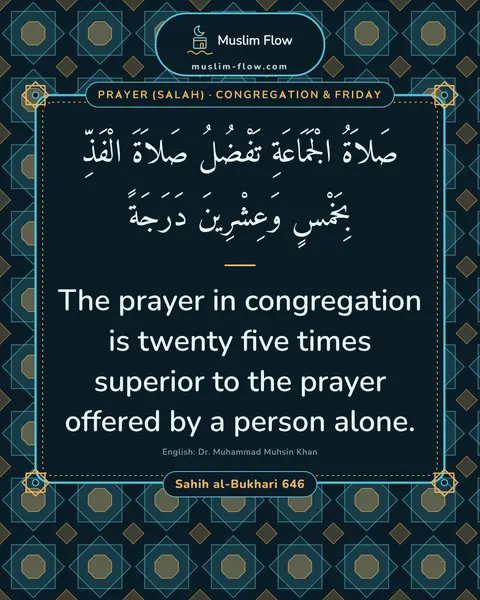 Sahih al-Bukhari 646: The prayer in congregation is twenty five times superior to the prayer offered by a person alone.