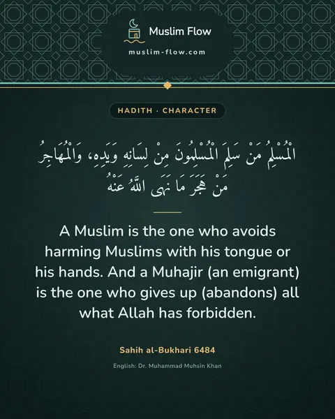 Sahih al-Bukhari 6484: A Muslim is the one who avoids harming Muslims with his tongue or his hands. And a Muhajir (an…