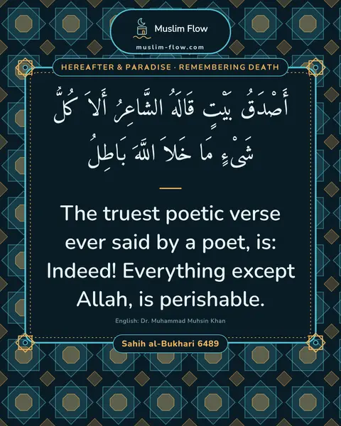 Sahih al-Bukhari 6489: The truest poetic verse ever said by a poet, is: Indeed! Everything except Allah, is perishable.