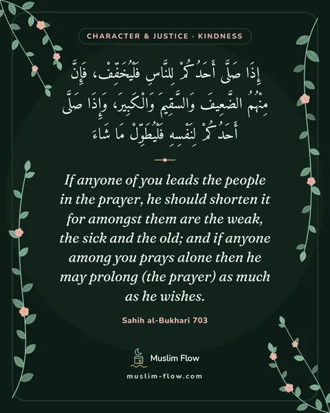 Sahih al-Bukhari 703: If anyone of you leads the people in the prayer, he should shorten it for amongst them are the…