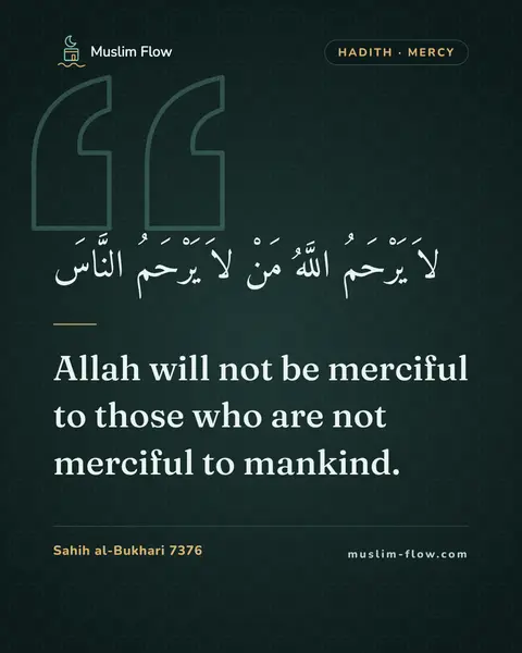 Sahih al-Bukhari 7376: Allah will not be merciful to those who are not merciful to mankind.