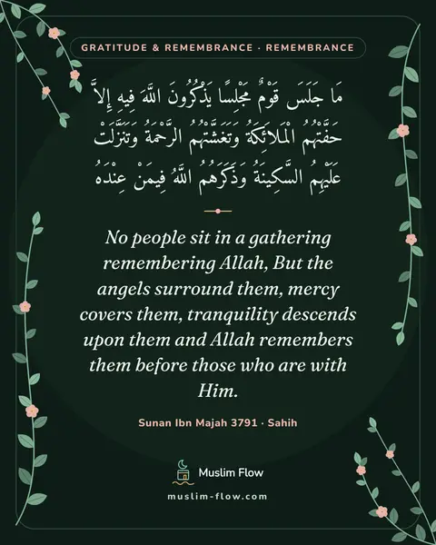 Sunan Ibn Majah 3791 · Sahih: No people sit in a gathering remembering Allah, But the angels surround them, mercy covers them…