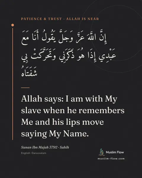 Sunan Ibn Majah 3792 · Sahih: Allah says: I am with My slave when he remembers Me and his lips move saying My Name.
