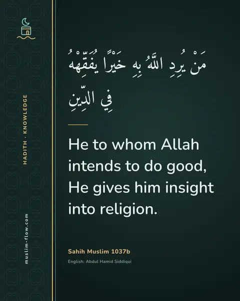 Sahih Muslim 1037b: He to whom Allah intends to do good, He gives him insight into religion.