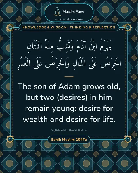 Sahih Muslim 1047a: The son of Adam grows old, but two (desires) in him remain young: desire for wealth and desire for…